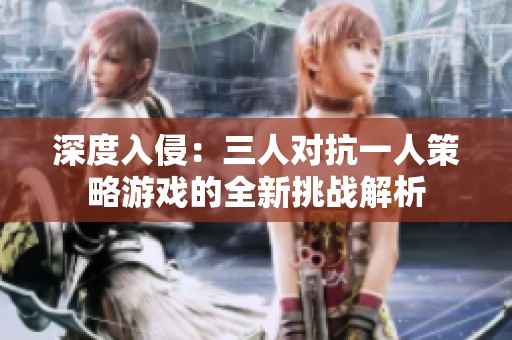 深度入侵：三人对抗一人策略游戏的全新挑战解析