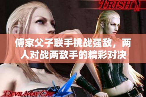 傅家父子联手挑战强敌，两人对战两敌手的精彩对决