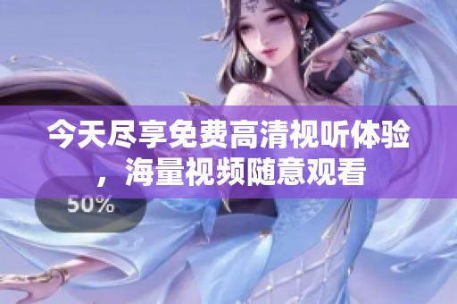 今天尽享免费高清视听体验，海量视频随意观看