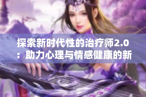 探索新时代性的治疗师2.0：助力心理与情感健康的新方法