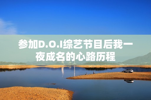 参加D.O.I综艺节目后我一夜成名的心路历程