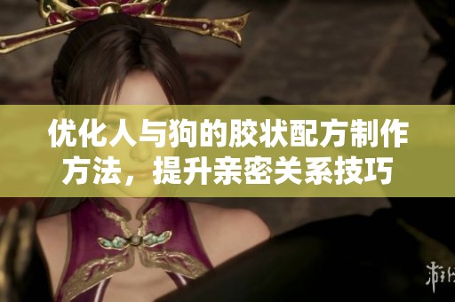 优化人与狗的胶状配方制作方法，提升亲密关系技巧