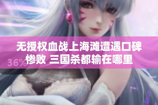 无授权血战上海滩遭遇口碑惨败 三国杀都输在哪里