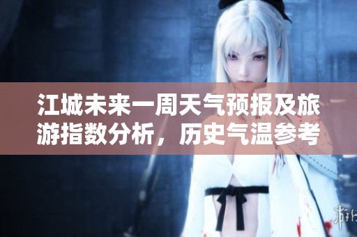江城未来一周天气预报及旅游指数分析，历史气温参考
