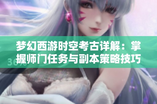 梦幻西游时空考古详解：掌握师门任务与副本策略技巧