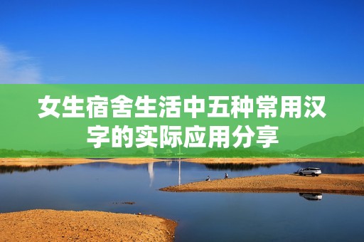 女生宿舍生活中五种常用汉字的实际应用分享