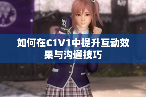 如何在C1V1中提升互动效果与沟通技巧