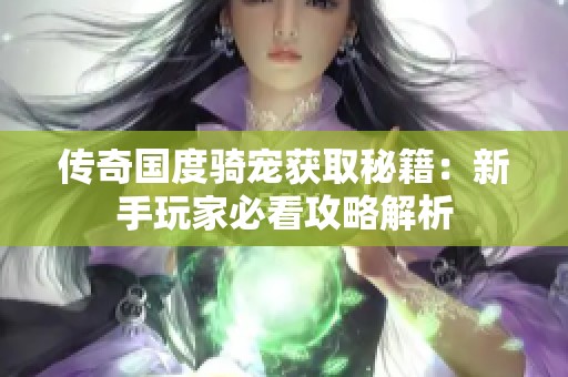 传奇国度骑宠获取秘籍：新手玩家必看攻略解析