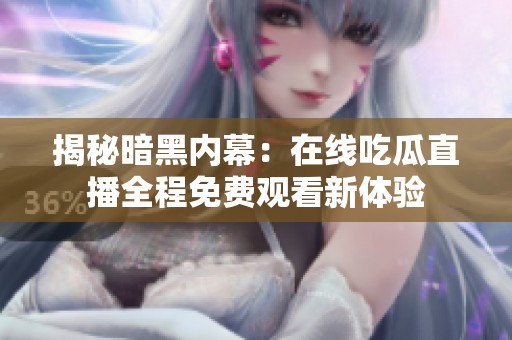 揭秘暗黑内幕：在线吃瓜直播全程免费观看新体验