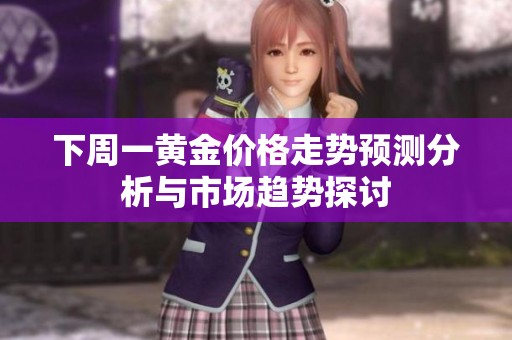 下周一黄金价格走势预测分析与市场趋势探讨