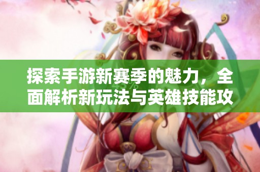 探索手游新赛季的魅力，全面解析新玩法与英雄技能攻略
