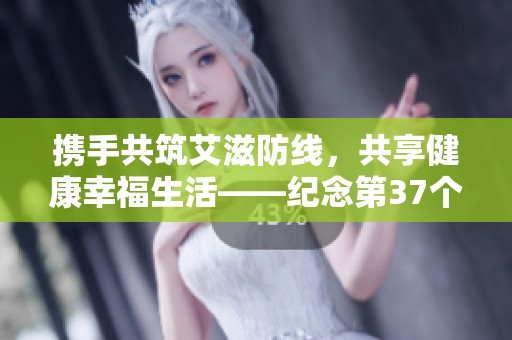 携手共筑艾滋防线，共享健康幸福生活——纪念第37个世界艾滋病日