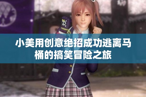 小美用创意绝招成功逃离马桶的搞笑冒险之旅