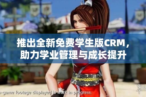 推出全新免费学生版CRM，助力学业管理与成长提升