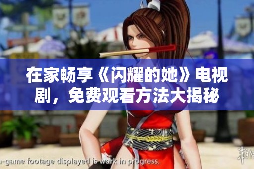 在家畅享《闪耀的她》电视剧，免费观看方法大揭秘