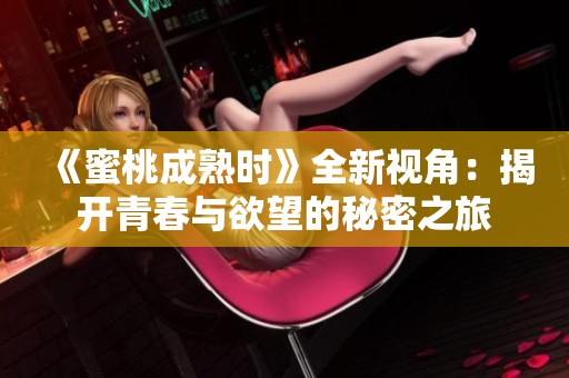 《蜜桃成熟时》全新视角：揭开青春与欲望的秘密之旅