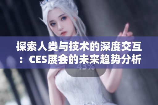 探索人类与技术的深度交互：CES展会的未来趋势分析