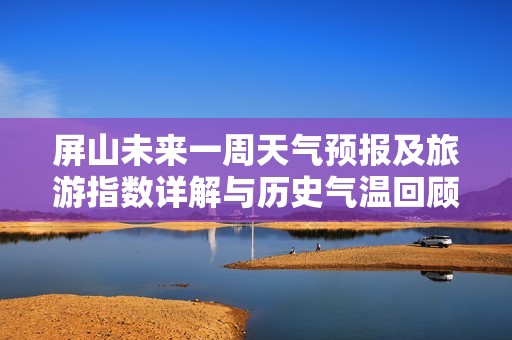 屏山未来一周天气预报及旅游指数详解与历史气温回顾