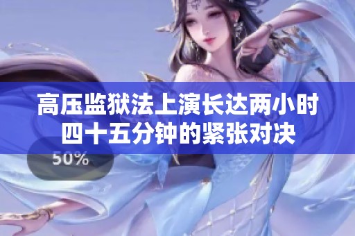 高压监狱法上演长达两小时四十五分钟的紧张对决
