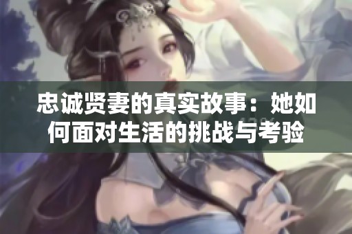 忠诚贤妻的真实故事：她如何面对生活的挑战与考验