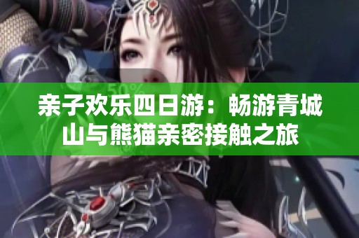 亲子欢乐四日游：畅游青城山与熊猫亲密接触之旅
