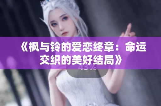 《枫与铃的爱恋终章：命运交织的美好结局》