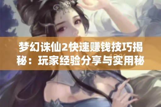 梦幻诛仙2快速赚钱技巧揭秘：玩家经验分享与实用秘籍