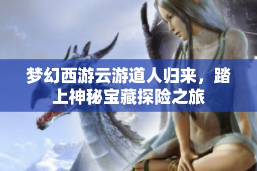 梦幻西游云游道人归来，踏上神秘宝藏探险之旅