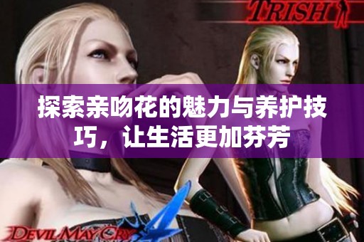 探索亲吻花的魅力与养护技巧，让生活更加芬芳