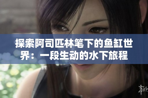 探索阿司匹林笔下的鱼缸世界：一段生动的水下旅程