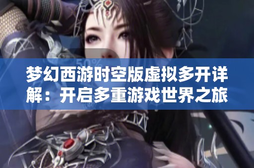 梦幻西游时空版虚拟多开详解：开启多重游戏世界之旅