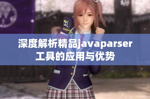 深度解析精品javaparser工具的应用与优势