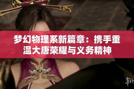 梦幻物理系新篇章：携手重温大唐荣耀与义务精神