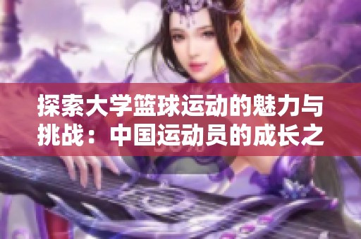 探索大学篮球运动的魅力与挑战：中国运动员的成长之路