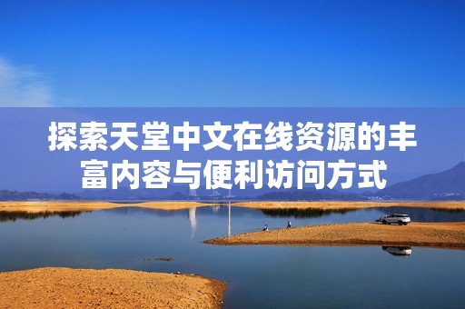 探索天堂中文在线资源的丰富内容与便利访问方式