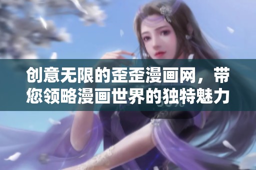 创意无限的歪歪漫画网，带您领略漫画世界的独特魅力