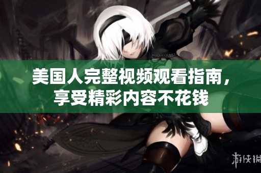 美国人完整视频观看指南，享受精彩内容不花钱
