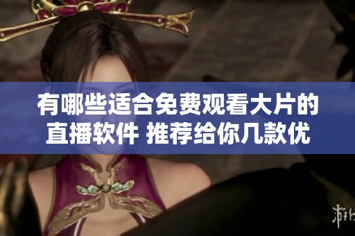 有哪些适合免费观看大片的直播软件 推荐给你几款优秀选择