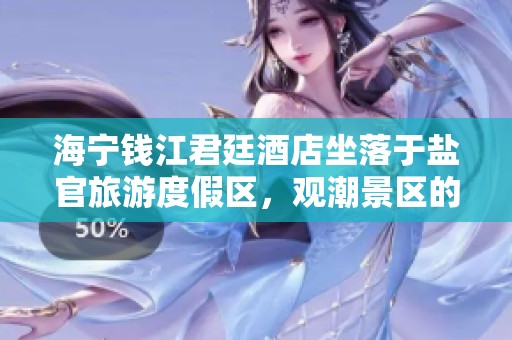 海宁钱江君廷酒店坐落于盐官旅游度假区，观潮景区的完美选择