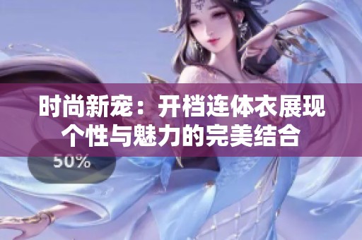 时尚新宠：开档连体衣展现个性与魅力的完美结合