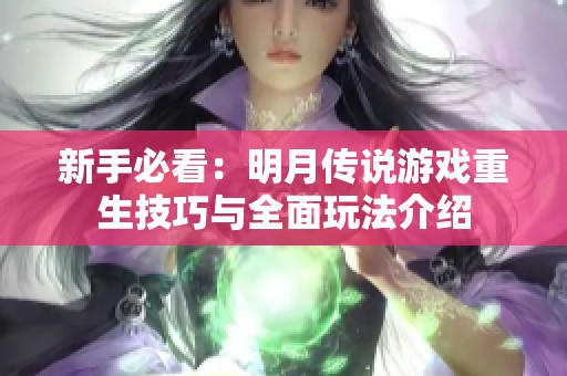 新手必看：明月传说游戏重生技巧与全面玩法介绍