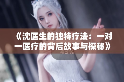 《沈医生的独特疗法：一对一医疗的背后故事与探秘》