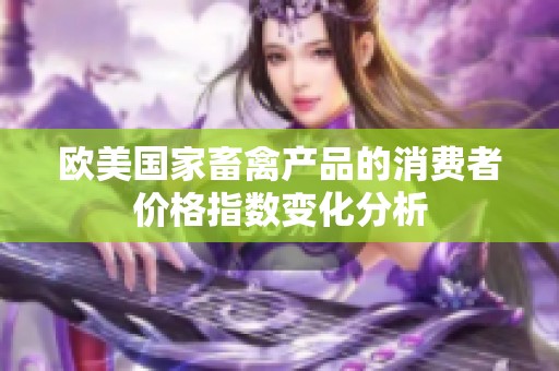 欧美国家畜禽产品的消费者价格指数变化分析
