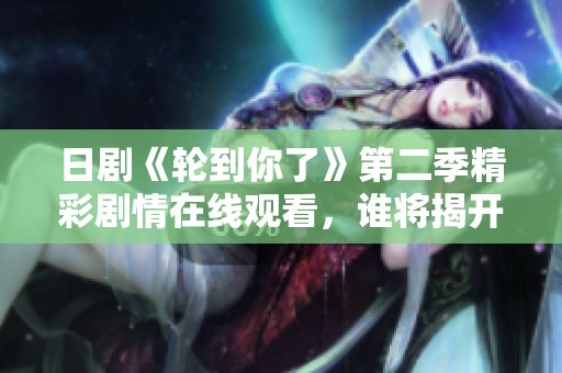 日剧《轮到你了》第二季精彩剧情在线观看，谁将揭开谜底