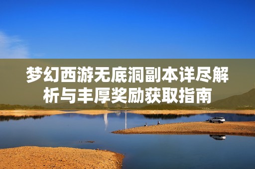 梦幻西游无底洞副本详尽解析与丰厚奖励获取指南