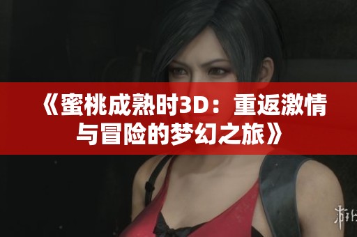 《蜜桃成熟时3D：重返激情与冒险的梦幻之旅》