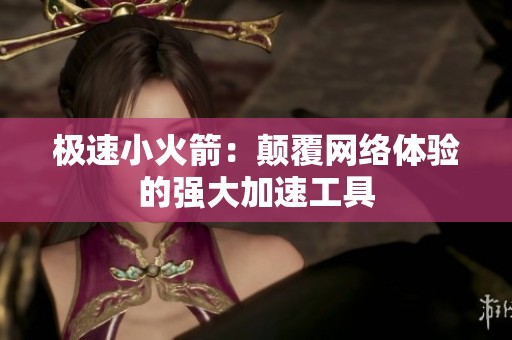 极速小火箭：颠覆网络体验的强大加速工具