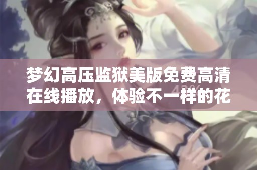 梦幻高压监狱美版免费高清在线播放，体验不一样的花重世界
