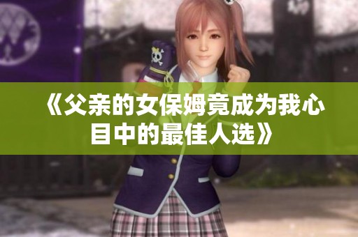 《父亲的女保姆竟成为我心目中的最佳人选》