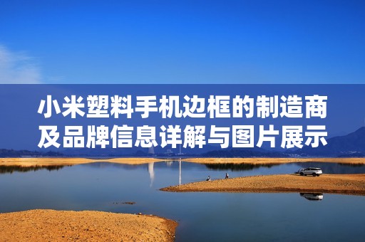 小米塑料手机边框的制造商及品牌信息详解与图片展示